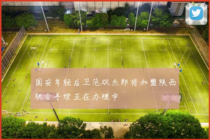 国安年轻后卫范双杰即将加盟陕西联合手续正在办理中