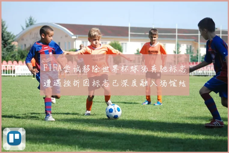 FIFA尝试移除世界杯球场奔驰标志遭遇挫折因标志已深度融入场馆结构