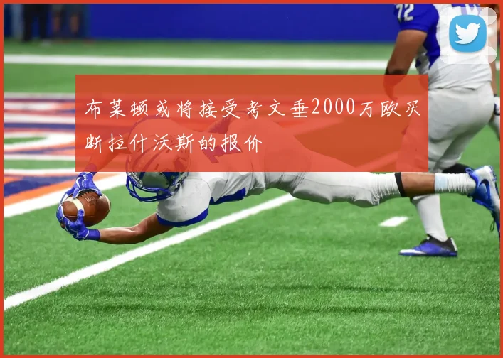 布莱顿或将接受考文垂2000万欧买断拉什沃斯的报价
