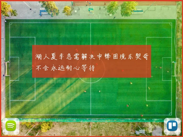 湖人夏季急需解决中锋困境东契奇不会永远耐心等待
