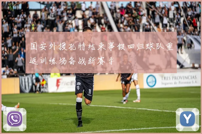 国安外援孔特结束事假回归球队重返训练场备战新赛季