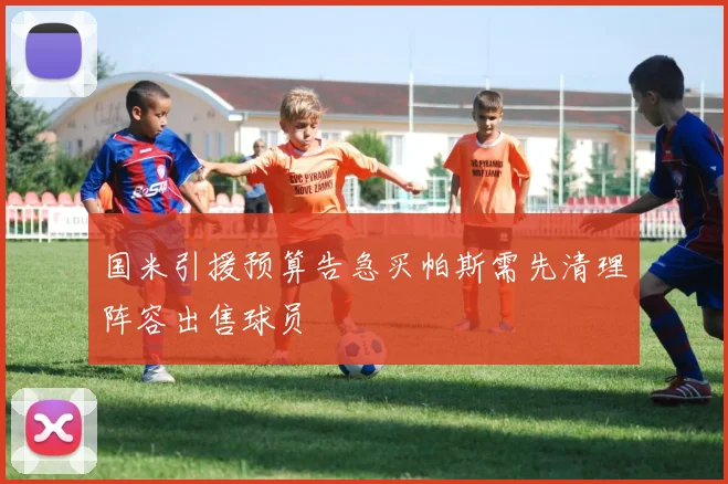 国米引援预算告急买帕斯需先清理阵容出售球员
